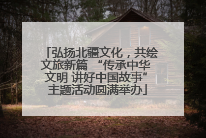 弘扬北疆文化，共绘文旅新篇 “传承中华文明 讲好中国故事” 主题活动圆满举办
