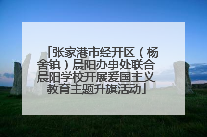 张家港市经开区（杨舍镇）晨阳办事处联合晨阳学校开展爱国主义教育主题升旗活动