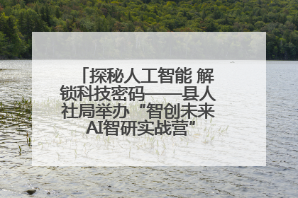 探秘人工智能 解锁科技密码——县人社局举办“智创未来 AI智研实战营”主题创业沙龙活动