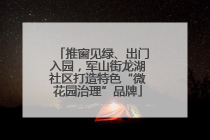 推窗见绿、出门入园，军山街龙湖社区打造特色“微花园治理”品牌
