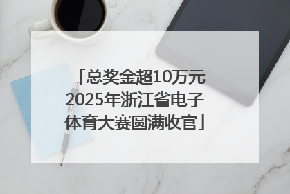 总奖金超10万元 2025年浙江省电子体育大赛圆满收官