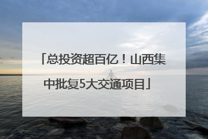 总投资超百亿！山西集中批复5大交通项目
