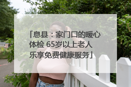 息县：家门口的暖心体检 65岁以上老人乐享免费健康服务