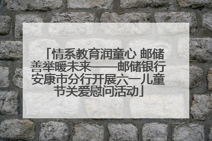 情系教育润童心 邮储善举暖未来——邮储银行安康市分行开展六一儿童节关爱慰问活动