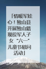情暖军娃心！独山县开展独山籍现役军人子女“六一”儿童节慰问活动
