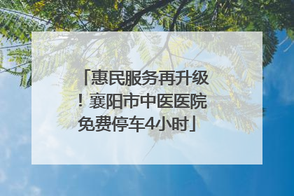 惠民服务再升级！襄阳市中医医院免费停车4小时