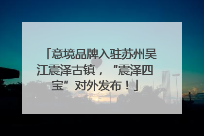 意境品牌入驻苏州吴江震泽古镇，“震泽四宝”对外发布！