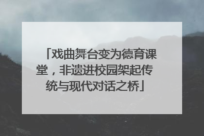 戏曲舞台变为德育课堂，非遗进校园架起传统与现代对话之桥