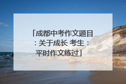成都中考作文题目：关于成长 考生：平时作文练过