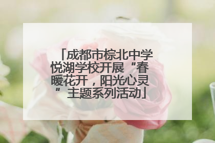 成都市棕北中学悦湖学校开展“春暖花开，阳光心灵”主题系列活动