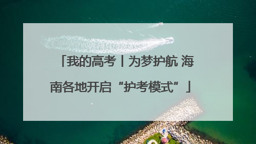 我的高考丨为梦护航 海南各地开启“护考模式”