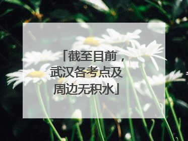 截至目前，武汉各考点及周边无积水