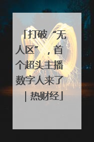 打破“无人区”，首个超头主播数字人来了｜热财经