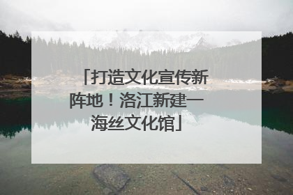 打造文化宣传新阵地！洛江新建一海丝文化馆