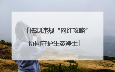 抵制违规“网红攻略” 协同守护生态净土