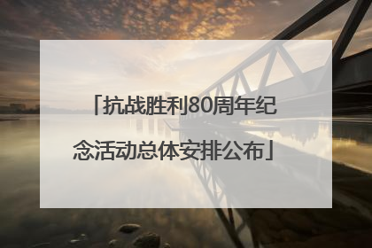 抗战胜利80周年纪念活动总体安排公布