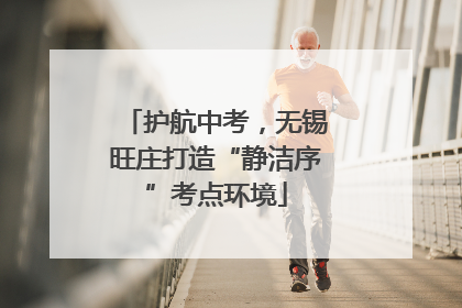 护航中考，无锡旺庄打造“静洁序”考点环境