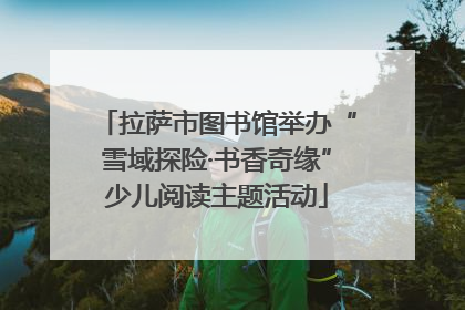 拉萨市图书馆举办“雪域探险·书香奇缘”少儿阅读主题活动