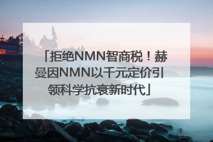 拒绝NMN智商税！赫曼因NMN以千元定价引领科学抗衰新时代