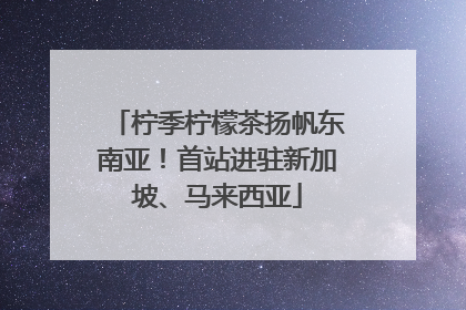柠季柠檬茶扬帆东南亚！首站进驻新加坡、马来西亚