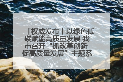 权威发布丨以绿色低碳赋能高质量发展 我市召开“抓改革创新 促高质量发展”主题系列新闻发布会第七场