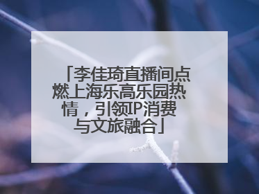 李佳琦直播间点燃上海乐高乐园热情，引领IP消费与文旅融合
