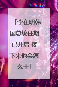 李在明韩国总统任期已开启 接下来他会怎么干