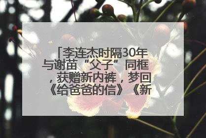 李连杰时隔30年与谢苗“父子”同框，获赠新内裤，梦回《给爸爸的信》《新少林五祖》