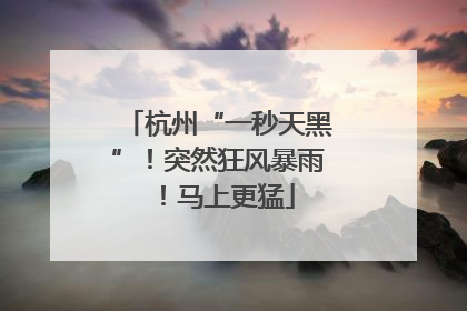 杭州“一秒天黑”！突然狂风暴雨！马上更猛