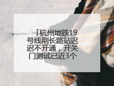 杭州地铁19号线荆长路站迟迟不开通，开关门测试已近3个月？回应来了