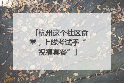 杭州这个社区食堂，上线考试季“祝福套餐”