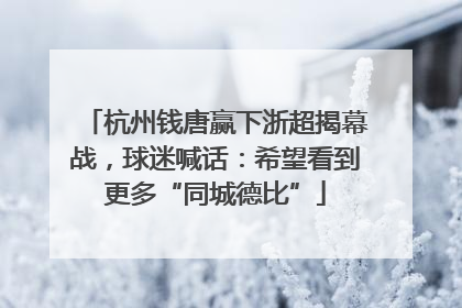 杭州钱唐赢下浙超揭幕战，球迷喊话：希望看到更多“同城德比”