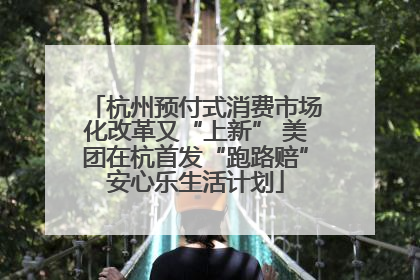 杭州预付式消费市场化改革又“上新” 美团在杭首发“跑路赔”安心乐生活计划