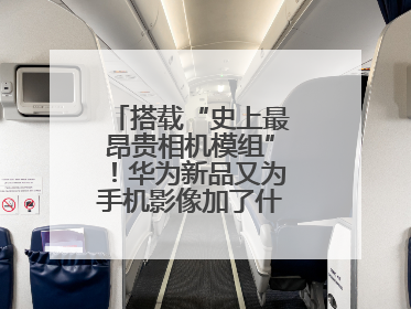 搭载“史上最昂贵相机模组”！华为新品又为手机影像加了什么“猛料”？