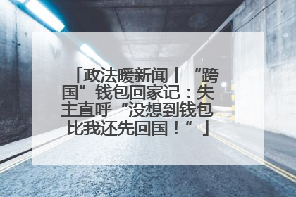 政法暖新闻丨“跨国”钱包回家记：失主直呼“没想到钱包比我还先回国！”