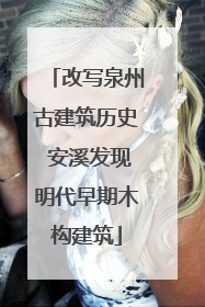 改写泉州古建筑历史 安溪发现明代早期木构建筑