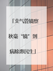 支气管镜察秋毫“镜”到病除惠民生