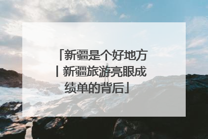 新疆是个好地方丨新疆旅游亮眼成绩单的背后