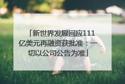 新世界发展回应111亿美元再融资获批准：一切以公司公告为准