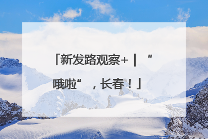 新发路观察+｜“哦啦”，长春！