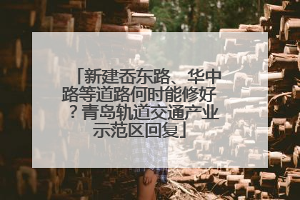 新建岙东路、华中路等道路何时能修好？青岛轨道交通产业示范区回复