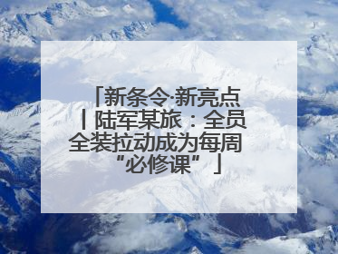 新条令·新亮点丨陆军某旅：全员全装拉动成为每周“必修课”