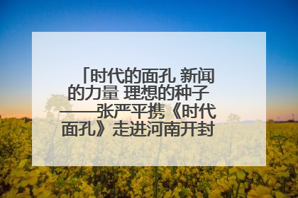 时代的面孔 新闻的力量 理想的种子——张严平携《时代面孔》走进河南开封科技传媒学院