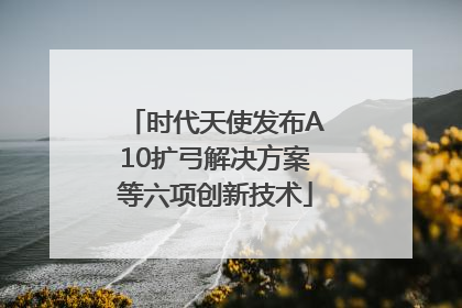 时代天使发布A10扩弓解决方案等六项创新技术
