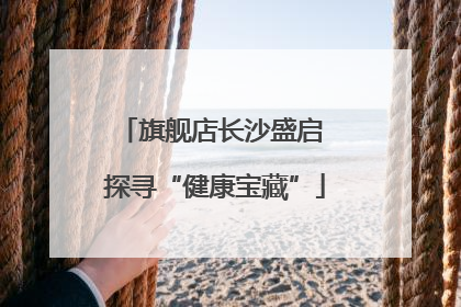 旗舰店长沙盛启 探寻“健康宝藏”