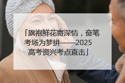 旗袍鲜花寄深情，奋笔考场为梦拼——2025高考资兴考点直击