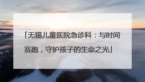 无锡儿童医院急诊科：与时间赛跑，守护孩子的生命之光
