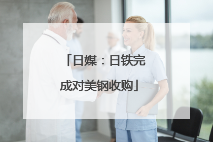 日媒：日铁完成对美钢收购