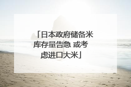 日本政府储备米库存量告急 或考虑进口大米