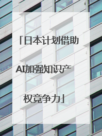 日本计划借助AI加强知识产权竞争力